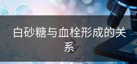 白砂糖与血栓形成的关系(白砂糖与血栓形成的关系是什么)